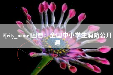 永康回看：全国中小学生消防公开课