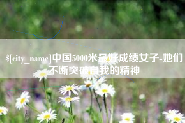 永康中国5000米最好成绩女子-她们不断突破自我的精神