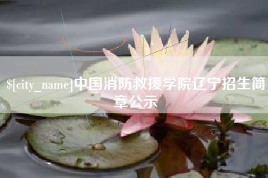 永康中国消防救援学院辽宁招生简章公示