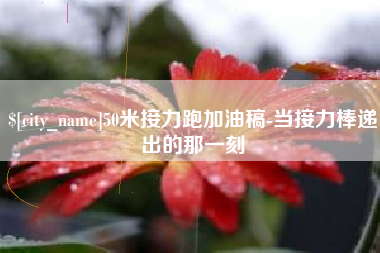 永康50米接力跑加油稿-当接力棒递出的那一刻
