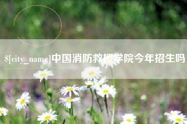 永康中国消防救援学院今年招生吗