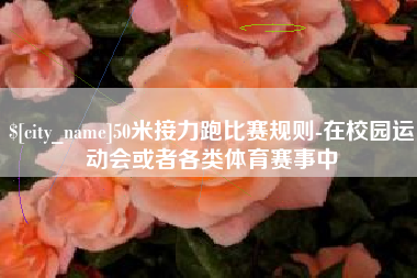 永康50米接力跑比赛规则-在校园运动会或者各类体育赛事中