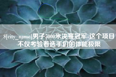永康男子5000米决赛冠军-这个项目不仅考验着选手们的体能极限