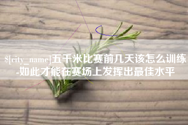 永康五千米比赛前几天该怎么训练-如此才能在赛场上发挥出最佳水平