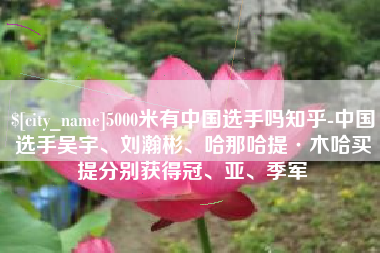 永康5000米有中国选手吗知乎-中国选手吴宇、刘瀚彬、哈那哈提·木哈买提分别获得冠、亚、季军
