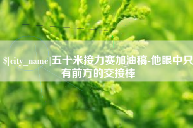 永康五十米接力赛加油稿-他眼中只有前方的交接棒
