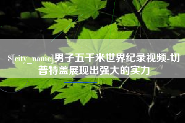 永康男子五千米世界纪录视频-切普特盖展现出强大的实力