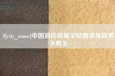 永康中国消防救援学院要求身高多少男生