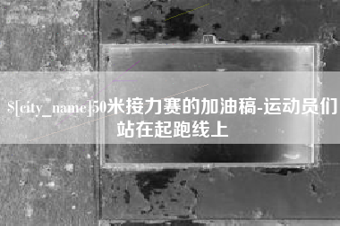 永康50米接力赛的加油稿-运动员们站在起跑线上