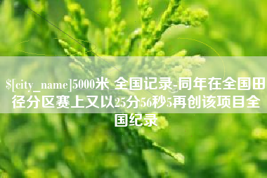 永康5000米 全国记录-同年在全国田径分区赛上又以25分56秒5再创该项目全国纪录