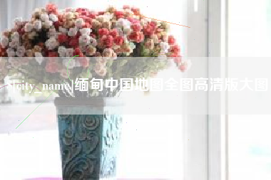 永康缅甸中国地图全图高清版大图