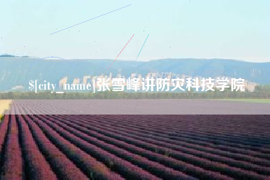永康张雪峰讲防灾科技学院