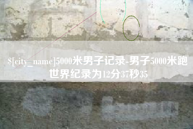 永康5000米男子记录-男子5000米跑世界纪录为12分37秒35