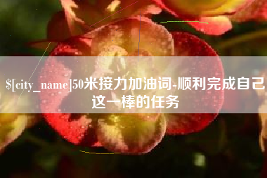 永康50米接力加油词-顺利完成自己这一棒的任务