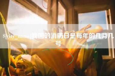 永康我国的消防日是每年的几月几号
