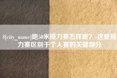 永康跑50米接力赛怎样跑？-这是接力赛区别于个人赛的关键部分