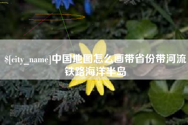 永康中国地图怎么画带省份带河流铁路海洋半岛