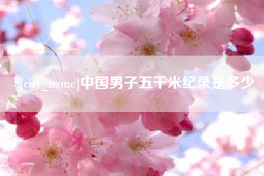 永康中国男子五千米纪录是多少
