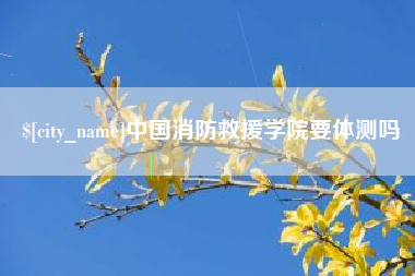 永康中国消防救援学院要体测吗