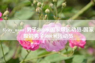 永康男子5000米国家级运动员-国家级的男子5000米运动员