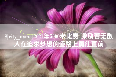 永康2021年5000米比赛-激励着无数人在追求梦想的道路上勇往直前