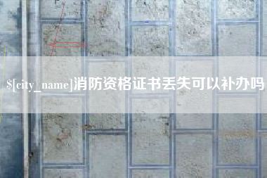 永康消防资格证书丢失可以补办吗