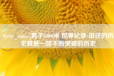 永康男子5000米 世界纪录-田径的历史就是一部不断突破的历史