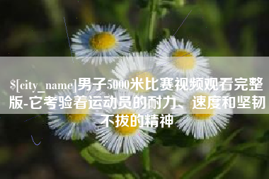 永康男子5000米比赛视频观看完整版-它考验着运动员的耐力、速度和坚韧不拔的精神