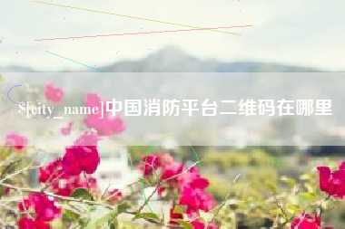 永康中国消防平台二维码在哪里