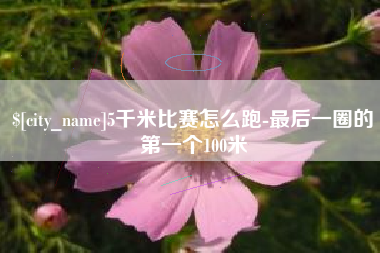 永康5千米比赛怎么跑-最后一圈的第一个100米