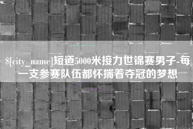 永康短道5000米接力世锦赛男子-每一支参赛队伍都怀揣着夺冠的梦想