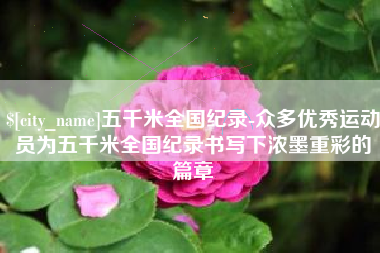 永康五千米全国纪录-众多优秀运动员为五千米全国纪录书写下浓墨重彩的篇章