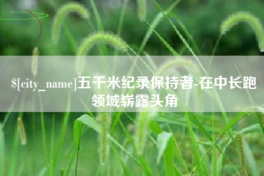 永康五千米纪录保持者-在中长跑领域崭露头角