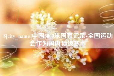永康中国5000米国家记录-全国运动会作为国内顶级赛事