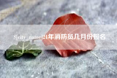 永康21年消防员几月份报名