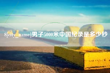 永康男子5000米中国纪录是多少秒