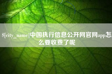 永康中国执行信息公开网官网app怎么要收费了呢