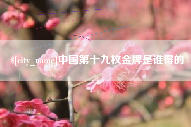 永康中国第十九枚金牌是谁得的