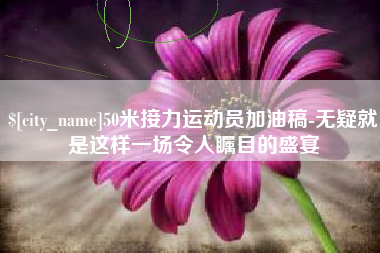 永康50米接力运动员加油稿-无疑就是这样一场令人瞩目的盛宴