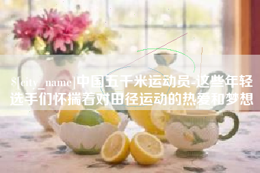 永康中国五千米运动员-这些年轻选手们怀揣着对田径运动的热爱和梦想