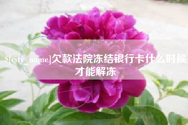 永康欠款法院冻结银行卡什么时候才能解冻
