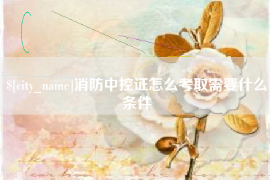 永康消防中控证怎么考取需要什么条件