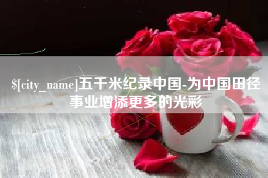 永康五千米纪录中国-为中国田径事业增添更多的光彩