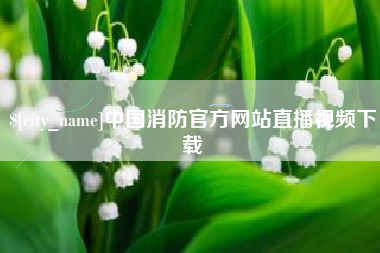 永康中国消防官方网站直播视频下载