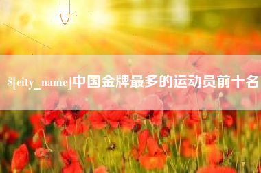 永康中国金牌最多的运动员前十名