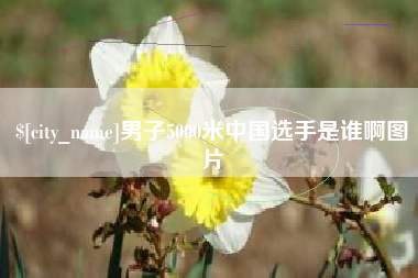 永康男子5000米中国选手是谁啊图片