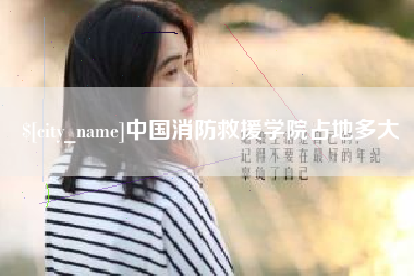 永康中国消防救援学院占地多大