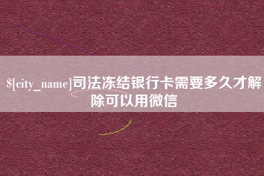 永康司法冻结银行卡需要多久才解除可以用微信